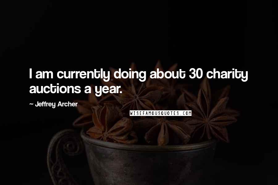 Jeffrey Archer Quotes: I am currently doing about 30 charity auctions a year.