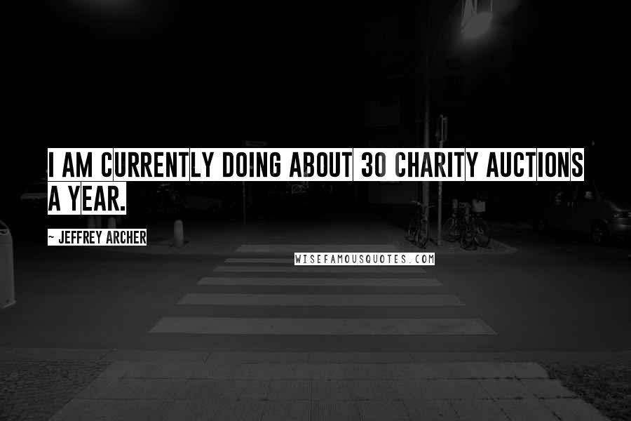 Jeffrey Archer Quotes: I am currently doing about 30 charity auctions a year.