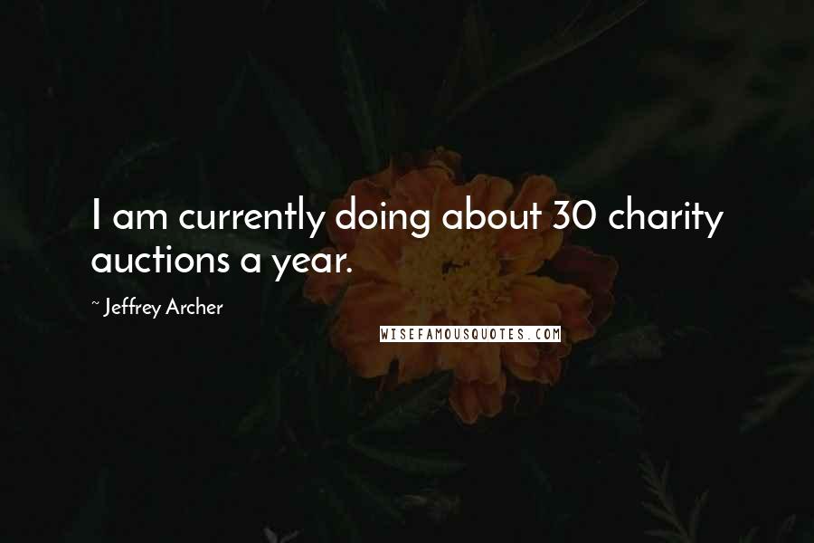 Jeffrey Archer Quotes: I am currently doing about 30 charity auctions a year.