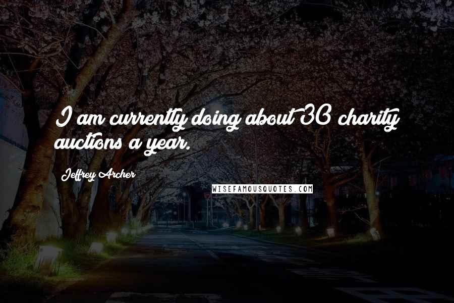 Jeffrey Archer Quotes: I am currently doing about 30 charity auctions a year.