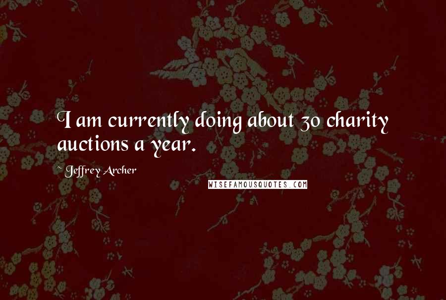 Jeffrey Archer Quotes: I am currently doing about 30 charity auctions a year.
