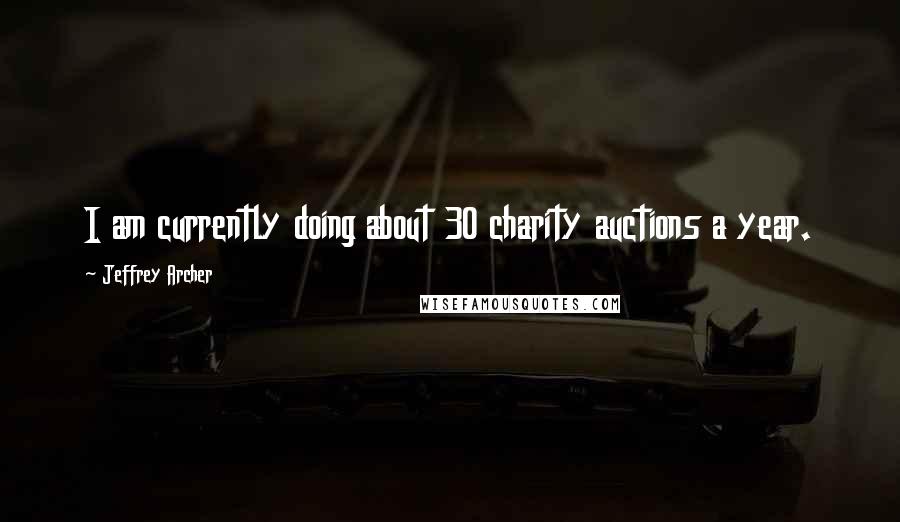 Jeffrey Archer Quotes: I am currently doing about 30 charity auctions a year.