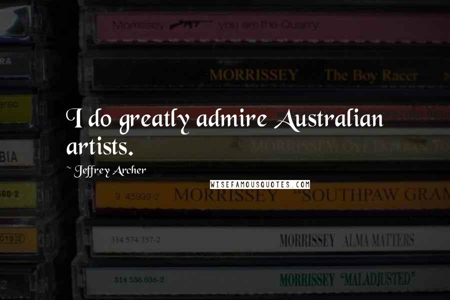 Jeffrey Archer Quotes: I do greatly admire Australian artists.