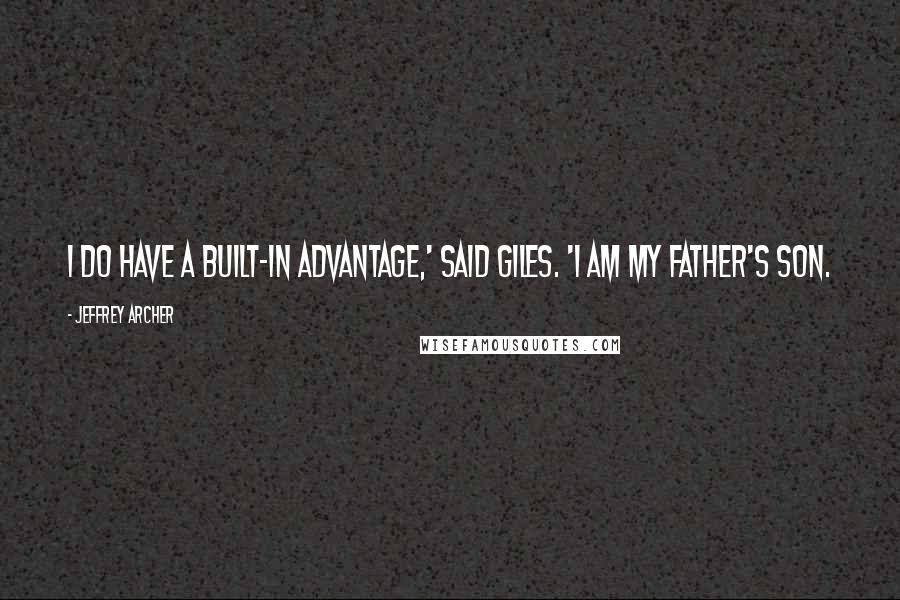 Jeffrey Archer Quotes: I do have a built-in advantage,' said Giles. 'I am my father's son.