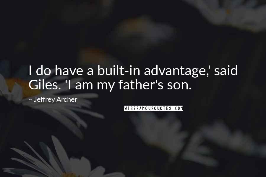 Jeffrey Archer Quotes: I do have a built-in advantage,' said Giles. 'I am my father's son.