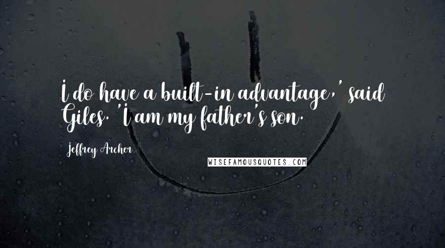 Jeffrey Archer Quotes: I do have a built-in advantage,' said Giles. 'I am my father's son.