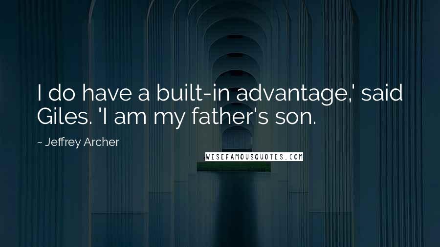 Jeffrey Archer Quotes: I do have a built-in advantage,' said Giles. 'I am my father's son.