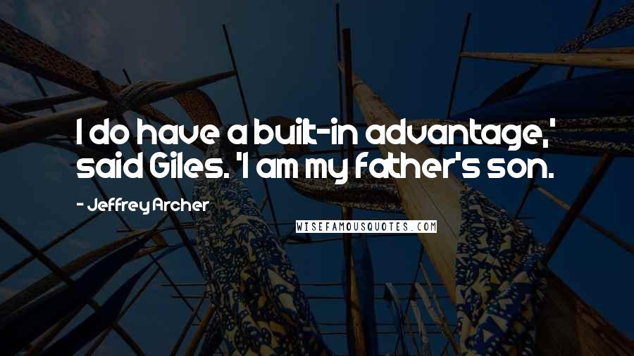 Jeffrey Archer Quotes: I do have a built-in advantage,' said Giles. 'I am my father's son.