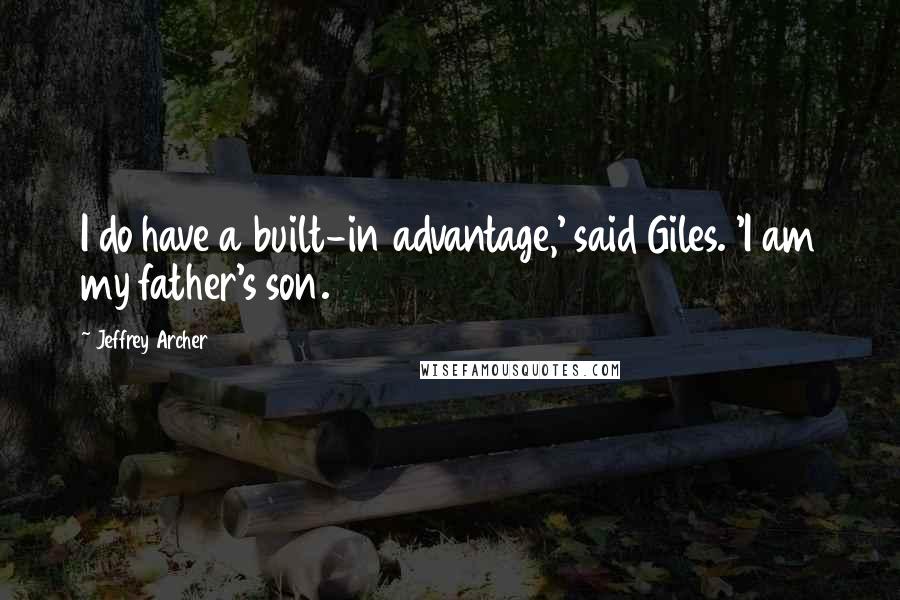 Jeffrey Archer Quotes: I do have a built-in advantage,' said Giles. 'I am my father's son.