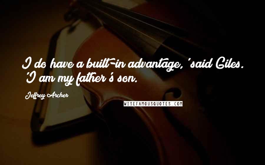 Jeffrey Archer Quotes: I do have a built-in advantage,' said Giles. 'I am my father's son.