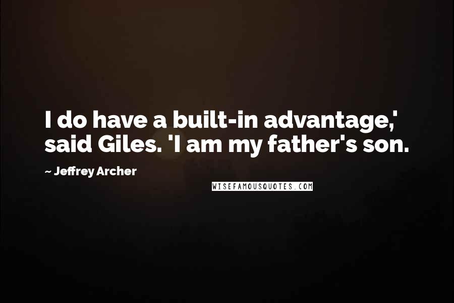 Jeffrey Archer Quotes: I do have a built-in advantage,' said Giles. 'I am my father's son.