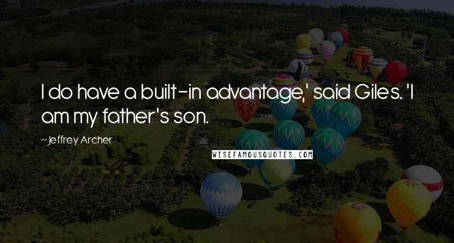 Jeffrey Archer Quotes: I do have a built-in advantage,' said Giles. 'I am my father's son.