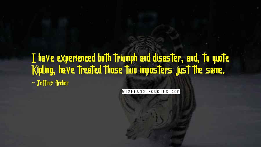 Jeffrey Archer Quotes: I have experienced both triumph and disaster, and, to quote Kipling, have treated those two imposters just the same.