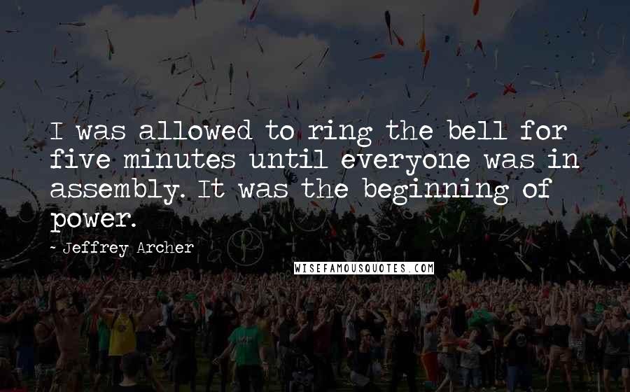 Jeffrey Archer Quotes: I was allowed to ring the bell for five minutes until everyone was in assembly. It was the beginning of power.