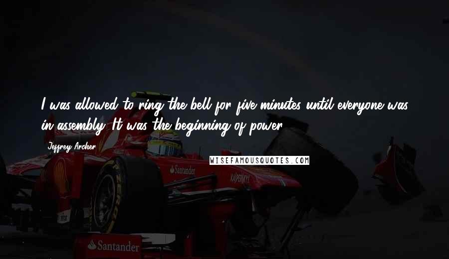 Jeffrey Archer Quotes: I was allowed to ring the bell for five minutes until everyone was in assembly. It was the beginning of power.