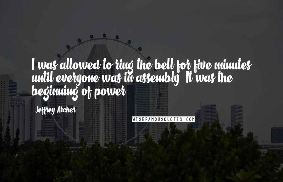 Jeffrey Archer Quotes: I was allowed to ring the bell for five minutes until everyone was in assembly. It was the beginning of power.