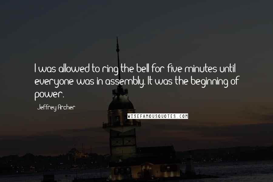 Jeffrey Archer Quotes: I was allowed to ring the bell for five minutes until everyone was in assembly. It was the beginning of power.