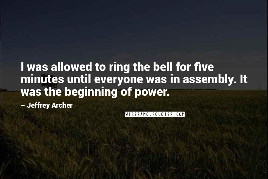 Jeffrey Archer Quotes: I was allowed to ring the bell for five minutes until everyone was in assembly. It was the beginning of power.