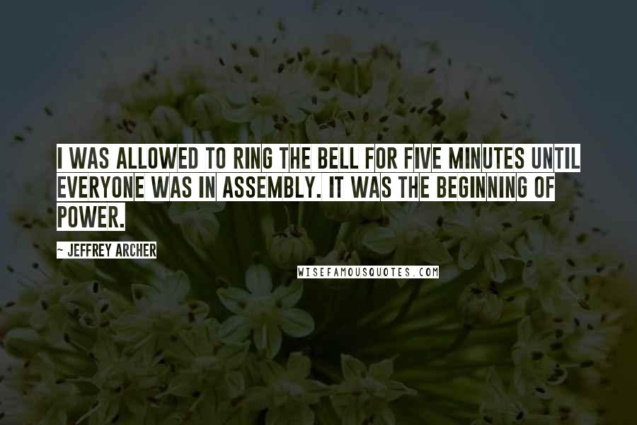 Jeffrey Archer Quotes: I was allowed to ring the bell for five minutes until everyone was in assembly. It was the beginning of power.