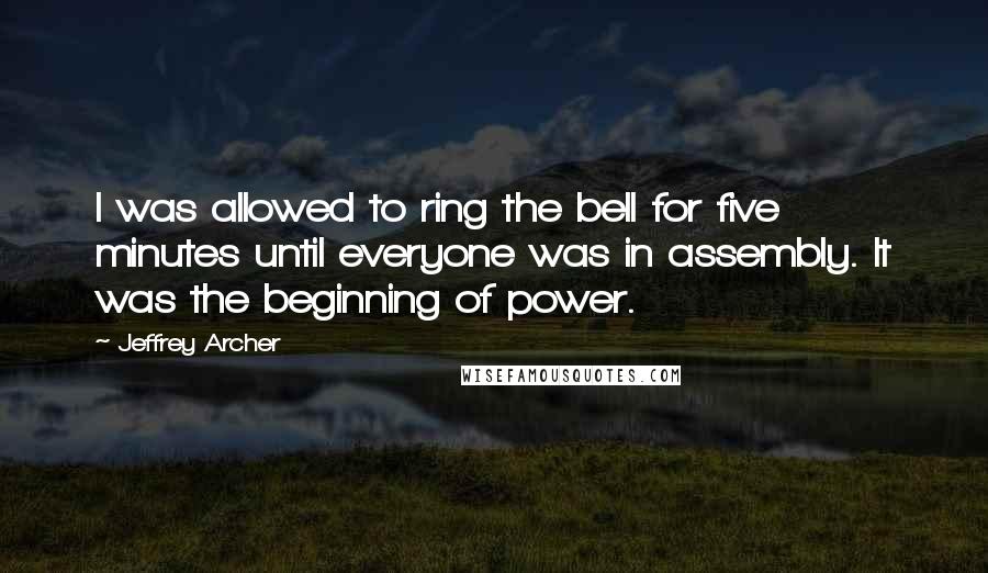 Jeffrey Archer Quotes: I was allowed to ring the bell for five minutes until everyone was in assembly. It was the beginning of power.