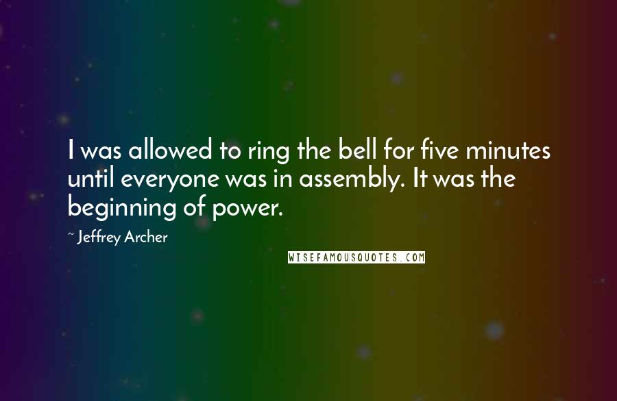 Jeffrey Archer Quotes: I was allowed to ring the bell for five minutes until everyone was in assembly. It was the beginning of power.