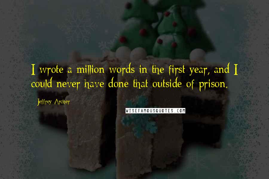 Jeffrey Archer Quotes: I wrote a million words in the first year, and I could never have done that outside of prison.