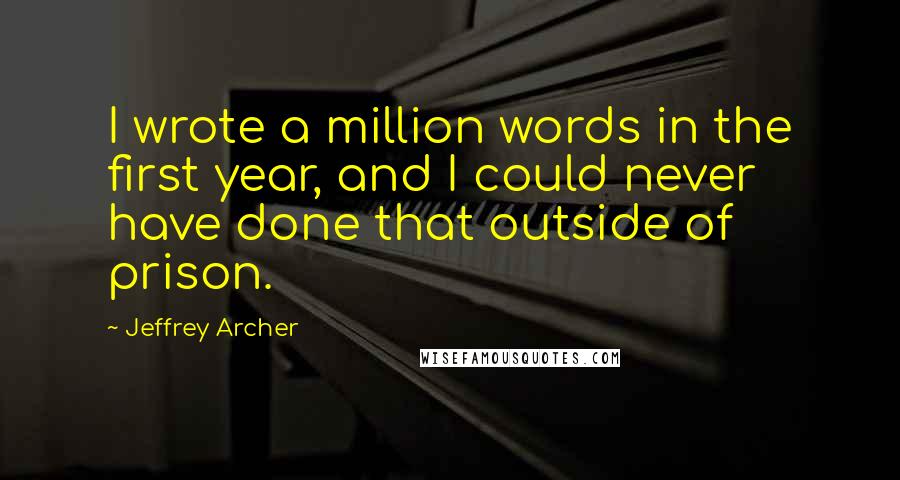 Jeffrey Archer Quotes: I wrote a million words in the first year, and I could never have done that outside of prison.
