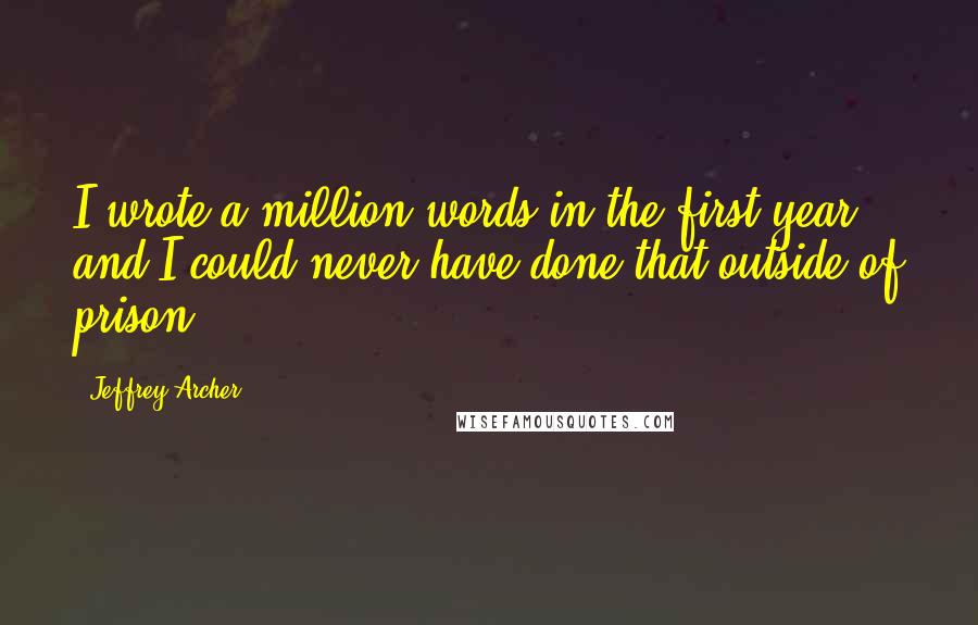 Jeffrey Archer Quotes: I wrote a million words in the first year, and I could never have done that outside of prison.