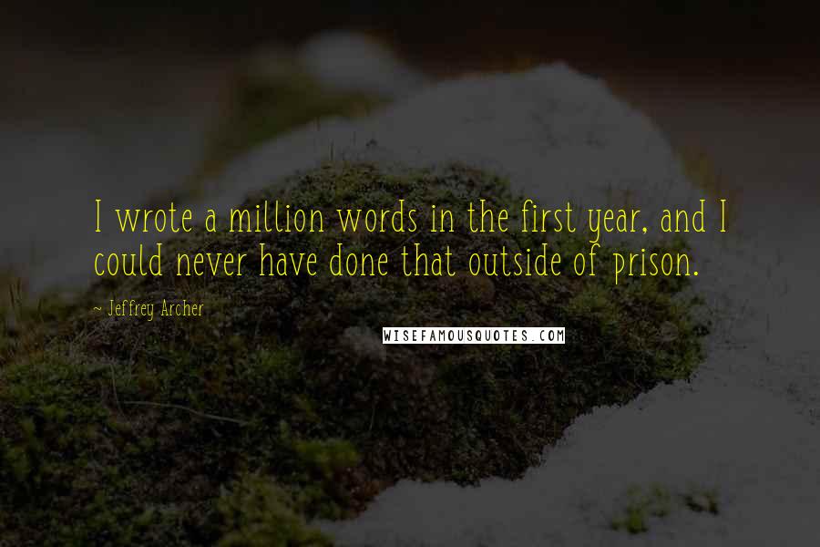 Jeffrey Archer Quotes: I wrote a million words in the first year, and I could never have done that outside of prison.