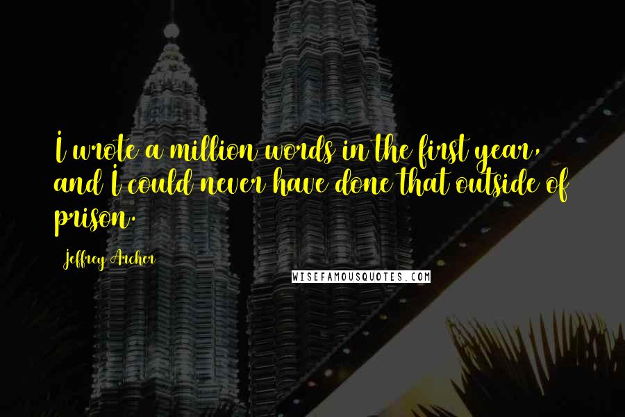 Jeffrey Archer Quotes: I wrote a million words in the first year, and I could never have done that outside of prison.