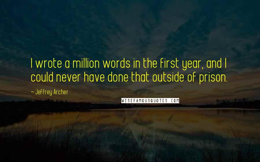 Jeffrey Archer Quotes: I wrote a million words in the first year, and I could never have done that outside of prison.