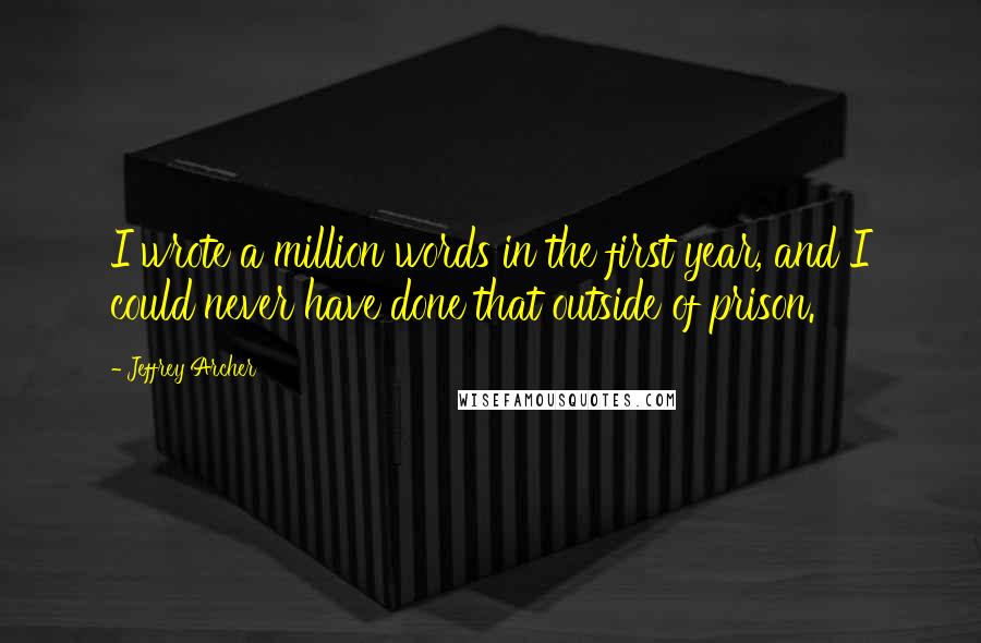 Jeffrey Archer Quotes: I wrote a million words in the first year, and I could never have done that outside of prison.