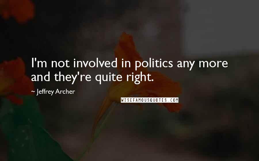 Jeffrey Archer Quotes: I'm not involved in politics any more and they're quite right.