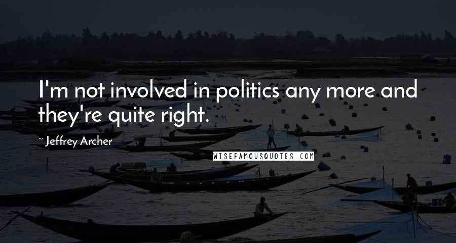 Jeffrey Archer Quotes: I'm not involved in politics any more and they're quite right.