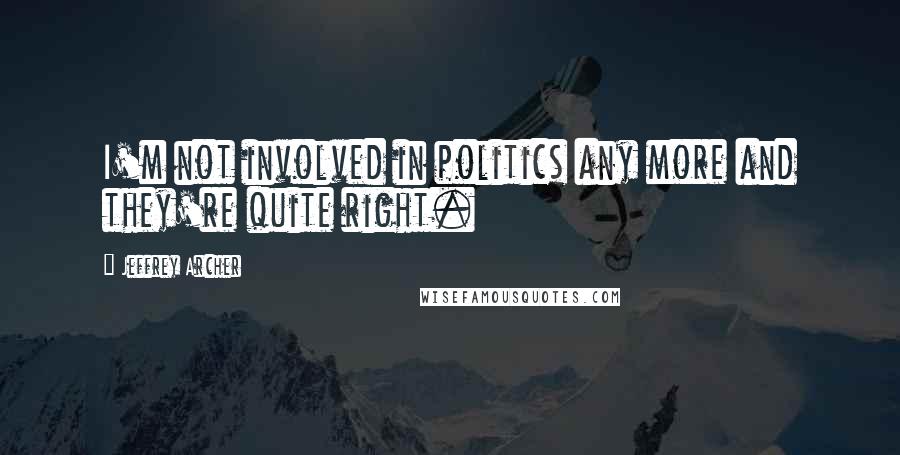 Jeffrey Archer Quotes: I'm not involved in politics any more and they're quite right.