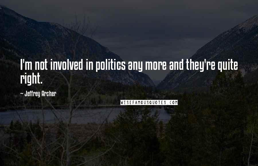 Jeffrey Archer Quotes: I'm not involved in politics any more and they're quite right.