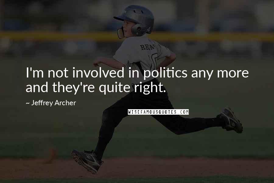 Jeffrey Archer Quotes: I'm not involved in politics any more and they're quite right.