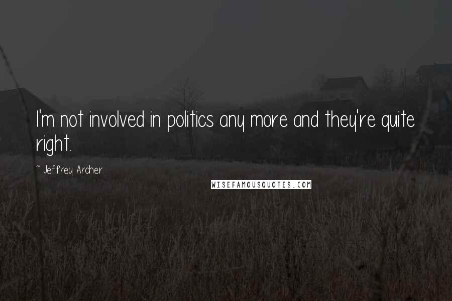 Jeffrey Archer Quotes: I'm not involved in politics any more and they're quite right.