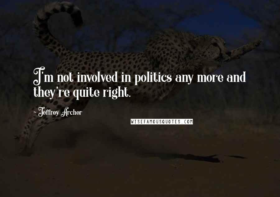 Jeffrey Archer Quotes: I'm not involved in politics any more and they're quite right.