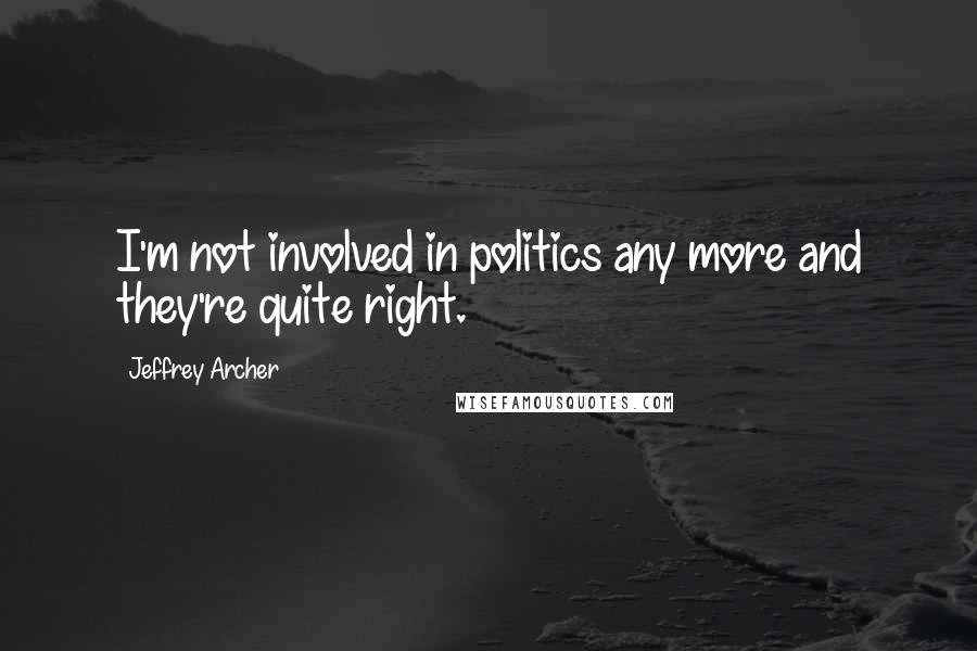 Jeffrey Archer Quotes: I'm not involved in politics any more and they're quite right.