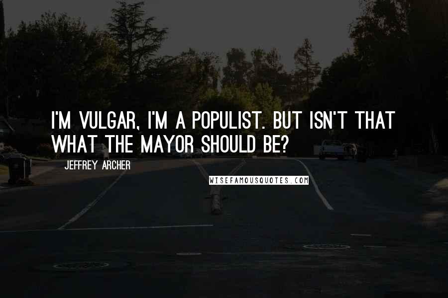 Jeffrey Archer Quotes: I'm vulgar, I'm a populist. But isn't that what the mayor should be?