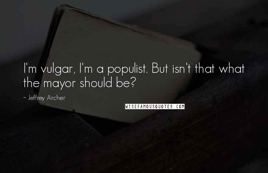 Jeffrey Archer Quotes: I'm vulgar, I'm a populist. But isn't that what the mayor should be?