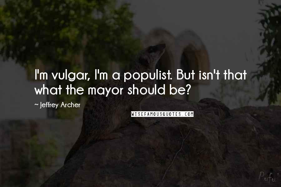 Jeffrey Archer Quotes: I'm vulgar, I'm a populist. But isn't that what the mayor should be?