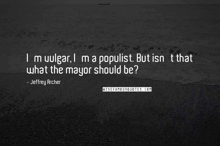 Jeffrey Archer Quotes: I'm vulgar, I'm a populist. But isn't that what the mayor should be?