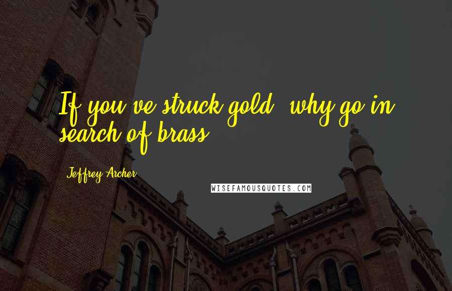 Jeffrey Archer Quotes: If you've struck gold, why go in search of brass?