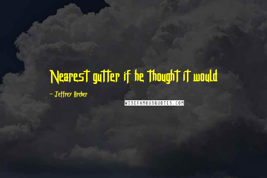 Jeffrey Archer Quotes: Nearest gutter if he thought it would