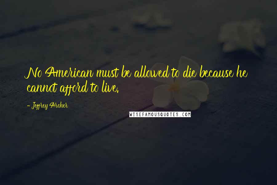 Jeffrey Archer Quotes: No American must be allowed to die because he cannot afford to live.