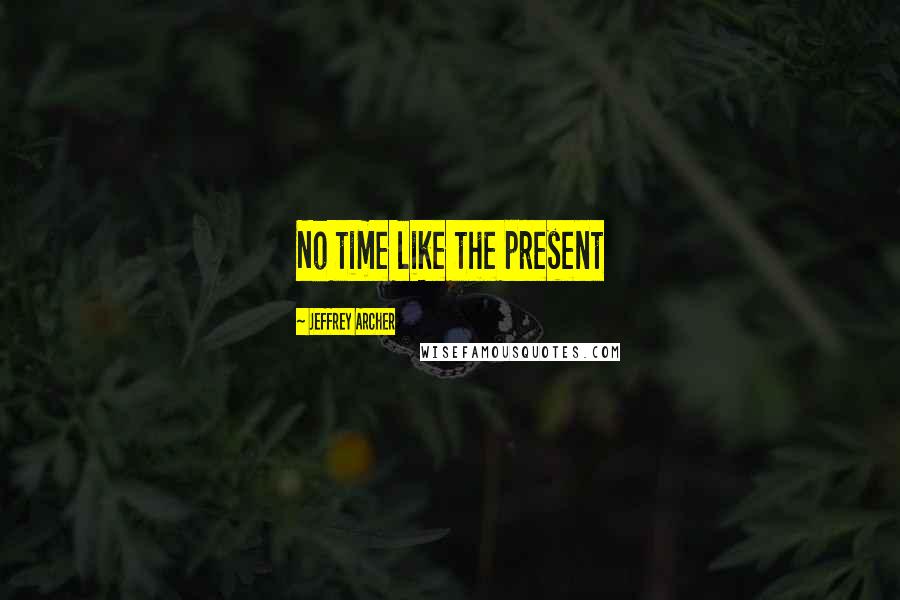 Jeffrey Archer Quotes: No time like the present