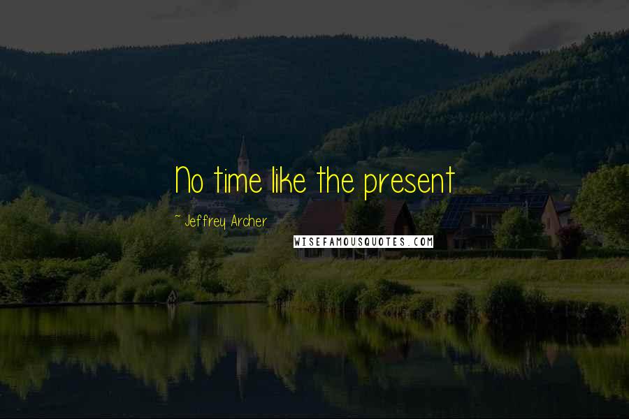 Jeffrey Archer Quotes: No time like the present