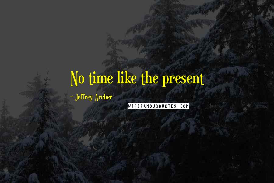 Jeffrey Archer Quotes: No time like the present